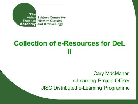 Collection of e-Resources for DeL II Cary MacMahon e-Learning Project Officer JISC Distributed e-Learning Programme.