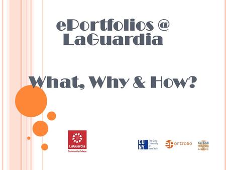 LaGuardia What, Why & How?. W HAT IS AN E P ORTFOLIO ? A collection of student work A web portal where students access their work, track.