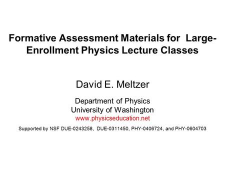 Formative Assessment Materials for Large- Enrollment Physics Lecture Classes David E. Meltzer Department of Physics University of Washington www.physicseducation.net.
