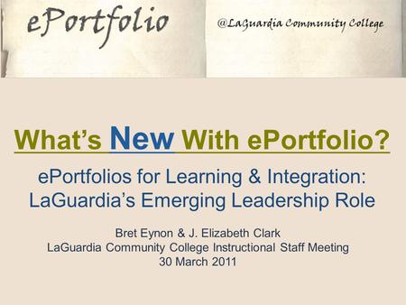 What’s New With ePortfolio? ePortfolios for Learning & Integration: LaGuardia’s Emerging Leadership Role Bret Eynon & J. Elizabeth Clark LaGuardia Community.