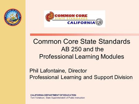 CALIFORNIA DEPARTMENT OF EDUCATION Tom Torlakson, State Superintendent of Public Instruction Common Core State Standards AB 250 and the Professional Learning.
