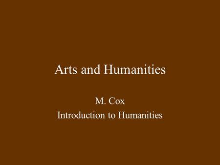 Arts and Humanities M. Cox Introduction to Humanities.