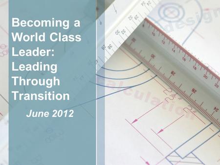 Becoming a World Class Leader: Leading Through Transition June 2012.