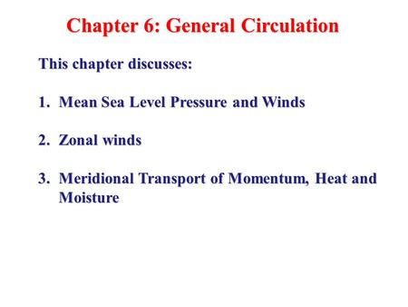 Chapter 6: General Circulation This chapter discusses: 1.Mean Sea Level Pressure and Winds 2.Zonal winds 3.Meridional Transport of Momentum, Heat and Moisture.