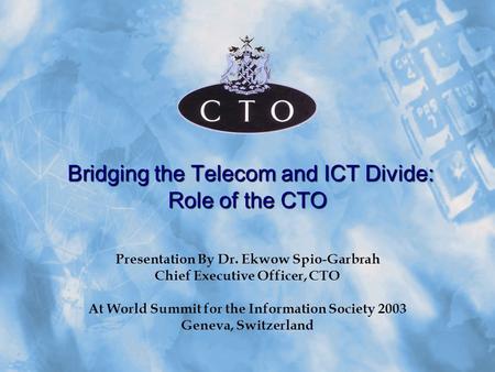 Bridging the Telecom and ICT Divide: Role of the CTO Bridging the Telecom and ICT Divide: Role of the CTO Presentation By Dr. Ekwow Spio-Garbrah Chief.