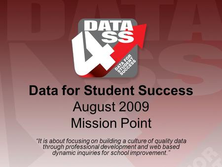 Data for Student Success August 2009 Mission Point “It is about focusing on building a culture of quality data through professional development and web.