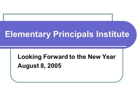 Elementary Principals Institute Looking Forward to the New Year August 8, 2005.