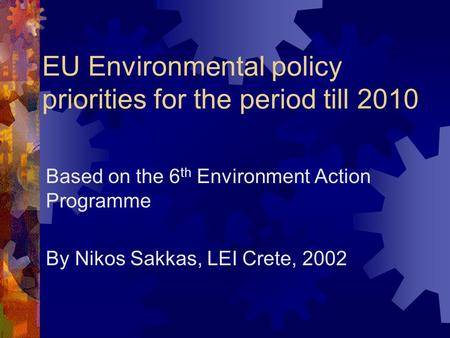 EU Environmental policy priorities for the period till 2010 Based on the 6 th Environment Action Programme By Nikos Sakkas, LEI Crete, 2002.