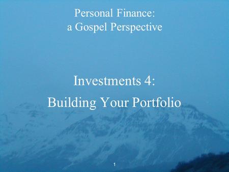 1 Personal Finance: a Gospel Perspective Investments 4: Building Your Portfolio.