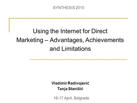 Using the Internet for Direct Marketing – Advantages, Achievements and Limitations Vladimir Radivojević Tanja Stanišić 16-17 April, Belgrade SYNTHESIS.