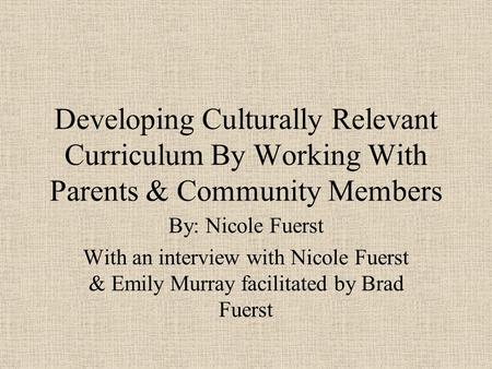 Developing Culturally Relevant Curriculum By Working With Parents & Community Members By: Nicole Fuerst With an interview with Nicole Fuerst & Emily Murray.