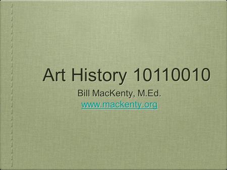 Art History 101 Bill MacKenty, M.Ed. www.mackenty.org Bill MacKenty, M.Ed. www.mackenty.org 10010.