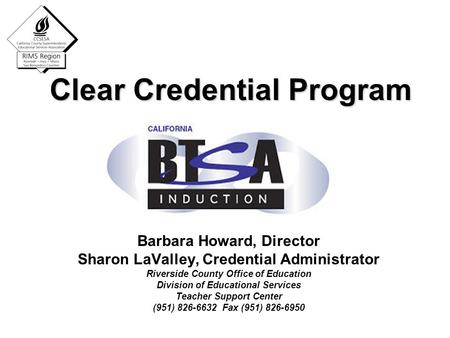 Clear Credential Program Barbara Howard, Director Sharon LaValley, Credential Administrator Riverside County Office of Education Division of Educational.