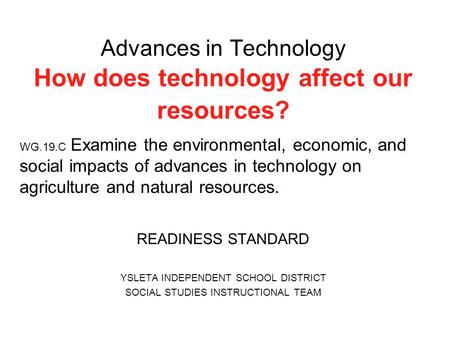 Advances in Technology How does technology affect our resources? WG.19.C Examine the environmental, economic, and social impacts of advances in technology.
