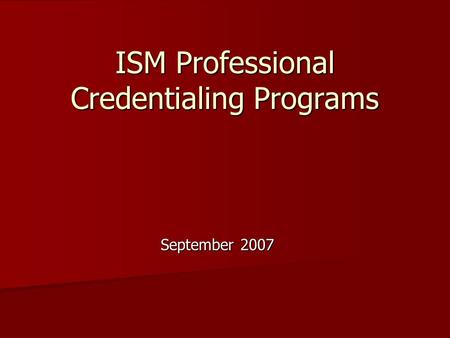 ISM Professional Credentialing Programs September 2007.