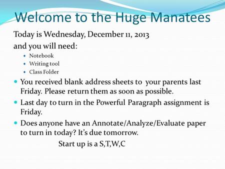 Welcome to the Huge Manatees Today is Wednesday, December 11, 2013 and you will need: Notebook Writing tool Class Folder You received blank address sheets.