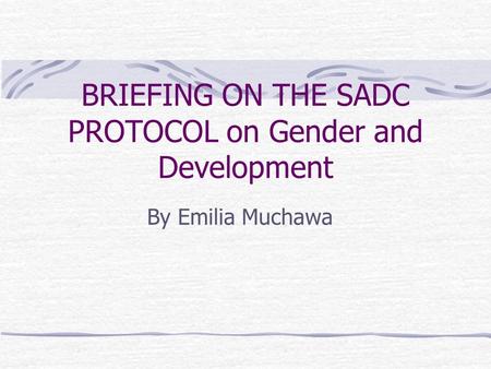BRIEFING ON THE SADC PROTOCOL on Gender and Development By Emilia Muchawa.