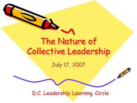 The Nature of Collective Leadership July 17, 2007 D.C. Leadership Learning Circle.