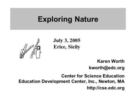 Exploring Nature July 3, 2005 Erice, Sicily Karen Worth Center for Science Education Education Development Center, Inc., Newton, MA