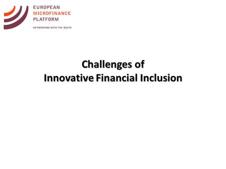 Challenges of Innovative Financial Inclusion. Examples of innovation - Revolutionizing the sector 1.Transformation of MFIs into regulated financial institutions.