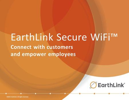 ©2015 EarthLink. All rights reserved. EarthLink Secure WiFi™ Connect with customers and empower employees.