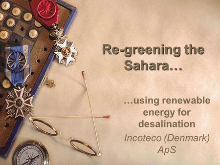 1 Re-greening the Sahara… …using renewable energy for desalination Incoteco (Denmark) ApS.