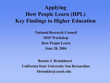 Applying How People Learn (HPL) Key Findings to Higher Education National Research Council MSP Workshop How People Learn June 28, 2004 Bonnie J. Brunkhorst.