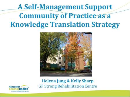 A Self-Management Support Community of Practice as a Knowledge Translation Strategy Helena Jung & Kelly Sharp GF Strong Rehabilitation Centre.