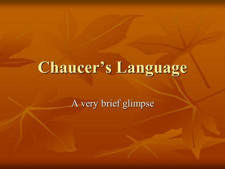 Chaucer’s Language A very brief glimpse. Statistics Complete vocabulary: 8,072 Complete vocabulary: 8,072 Words from Romance sources: 4,189 Words from.