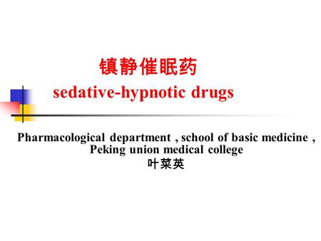 镇静催眠药 sedative-hypnotic drugs Pharmacological department, school of basic medicine, Peking union medical college 叶菜英.