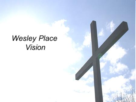 Wesley Place Vision. Background Appointed by Church Council to make recommendations to: –Build on our strengths –Identify areas for improvement –Ensure.