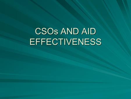 CSOs AND AID EFFECTIVENESS. Is aid reducing poverty and achieving development? Development strategies and program effectiveness –Human rights based and.