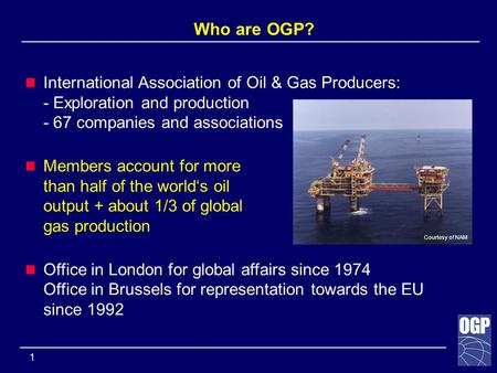______________________________________________________________ 1 Who are OGP? International Association of Oil & Gas Producers: - Exploration and production.