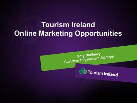 Gary Dunleavy Customer Engagement Manager Tourism Ireland Online Marketing Opportunities.