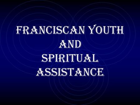 FRANCISCAN YOUTH AND SPIRITUAL ASSISTANCE. GENERAL CONSTITUTIONS OF THE SECULAR FRANCISCAN ORDER Title VII: The Franciscan Youth (Art. 96-97)