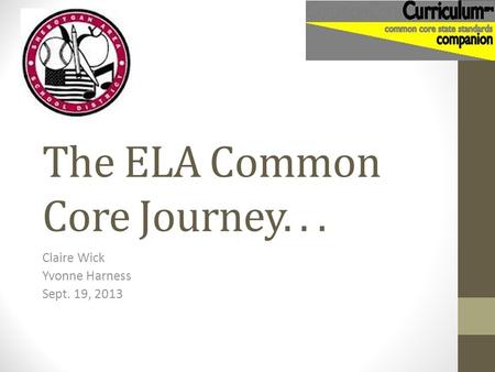 The ELA Common Core Journey... Claire Wick Yvonne Harness Sept. 19, 2013.