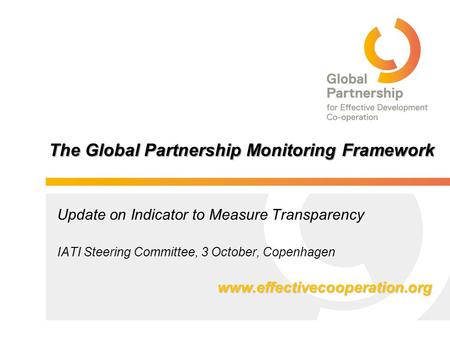 The Global Partnership Monitoring Framework Update on Indicator to Measure Transparency IATI Steering Committee, 3 October, Copenhagen www.effectivecooperation.org.