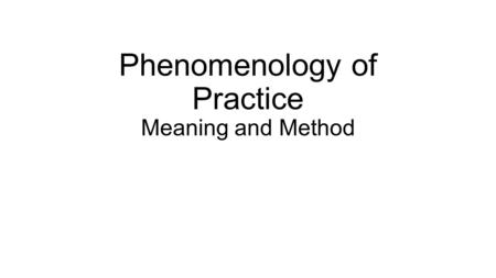 Phenomenology of Practice Meaning and Method. Hermeneutic Phenomenology: “a method of abstemious reflection on the basic structures of the lived experience.