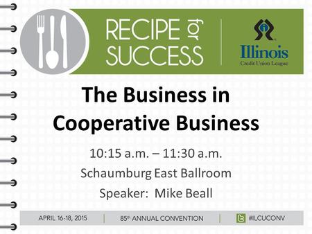 The Business in Cooperative Business 10:15 a.m. – 11:30 a.m. Schaumburg East Ballroom Speaker: Mike Beall.