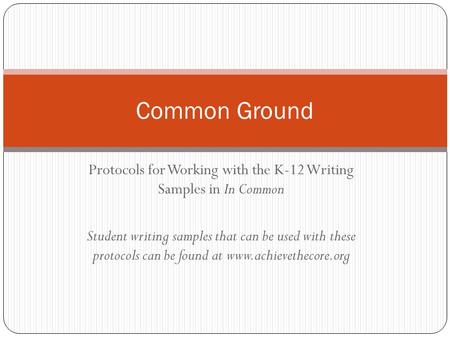 Protocols for Working with the K-12 Writing Samples in In Common Student writing samples that can be used with these protocols can be found at www.achievethecore.org.