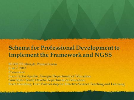 Schema for Professional Development to Implement the Framework and NGSS BCSSE Pittsburgh, Pennsylvania June 7, 2013 Presenters: Juan-Carlos Aguilar, Georgia.