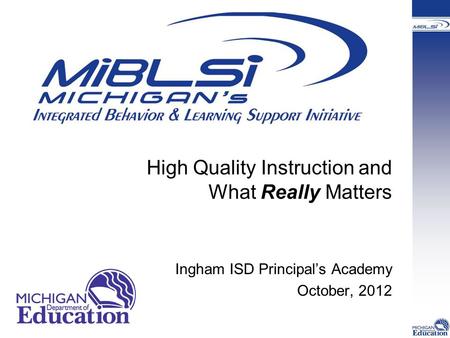 High Quality Instruction and What Really Matters Ingham ISD Principal’s Academy October, 2012.