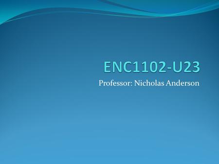 Professor: Nicholas Anderson. Today’s Goals: Learn about the expectations and policies of our ENC1102 class Begin looking for possible research topics.