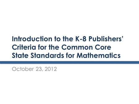 Introduction to the K-8 Publishers’ Criteria for the Common Core State Standards for Mathematics October 23, 2012.