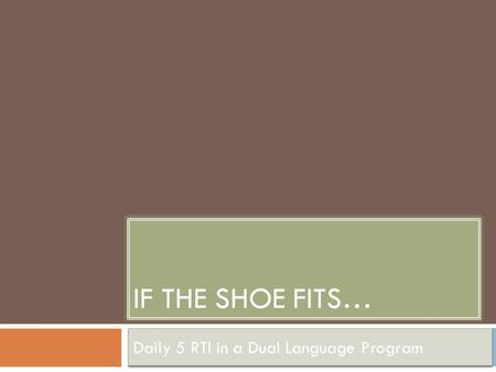 IF THE SHOE FITS… Daily 5 RTI in a Dual Language Program.