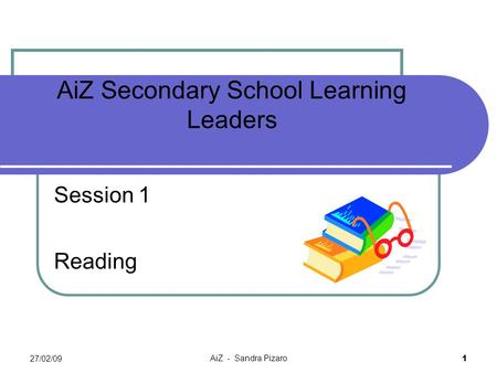 27/02/09 AiZ - Sandra Pizaro 1 AiZ Secondary School Learning Leaders Session 1 Reading.