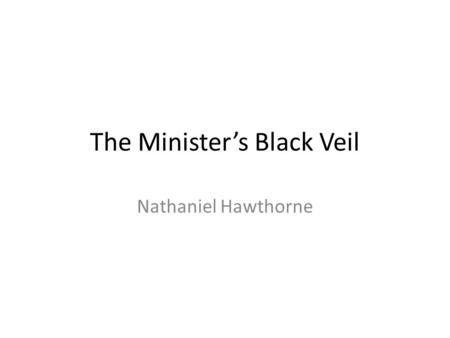 The Minister’s Black Veil Nathaniel Hawthorne. Introduction The Minister's Black Veil is a short story written by Nathaniel Hawthorne. It was first.