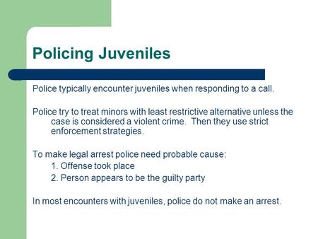 Policing Juveniles Police typically encounter juveniles when responding to a call. Police try to treat minors with least restrictive alternative unless.