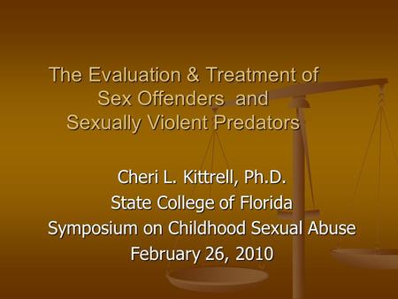 The Evaluation & Treatment of Sex Offenders and Sexually Violent Predators Cheri L. Kittrell, Ph.D. State College of Florida Symposium on Childhood Sexual.
