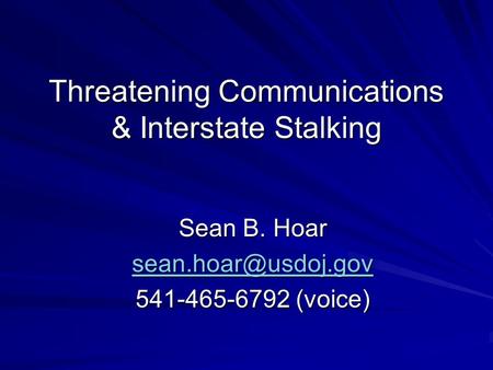 Threatening Communications & Interstate Stalking Sean B. Hoar 541-465-6792 (voice)